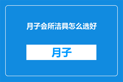 月子会所洁具怎么选好(如何选择月子会所的洁具？)