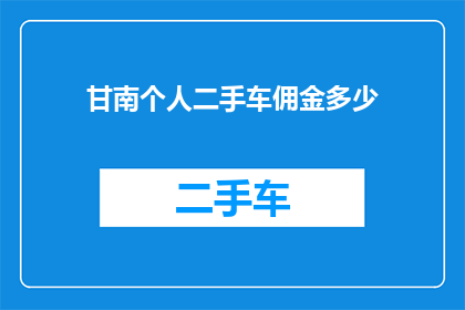 甘南个人二手车佣金多少(甘南地区个人二手车交易佣金标准是多少？)