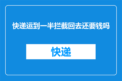 快递运到一半拦截回去还要钱吗(快递途中被拦截，中途退款是否需支付费用？)