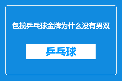 包揽乒乓球金牌为什么没有男双(为何乒乓球金牌赛事中缺失了男双项目？)
