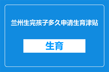 兰州生完孩子多久申请生育津贴(兰州新妈妈们，你们知道生完孩子多久可以申请生育津贴吗？)