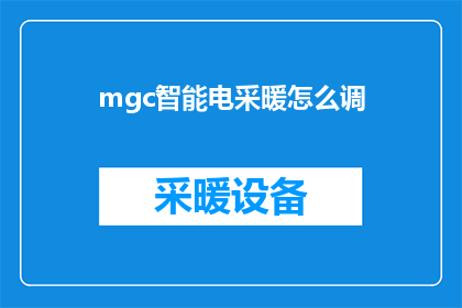mgc智能电采暖怎么调(如何调整mgc智能电采暖系统以获得最佳舒适度？)