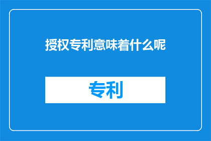 授权专利意味着什么呢(授权专利意味着什么？这一疑问句类型的长标题，旨在探讨和揭示授权专利背后的深层含义及其对个人企业乃至整个社会的影响在当今知识经济时代，知识产权的重要性日益凸显，而授权专利作为其中的核心组成部分，其意义不仅体现在保护创新成果促进科技进步方面，更在于推动经济发展维护市场秩序以及提升国家竞争力等方面)
