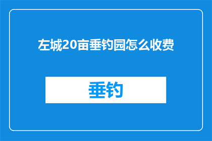 左城20亩垂钓园怎么收费(左城20亩垂钓园的收费标准是什么？)