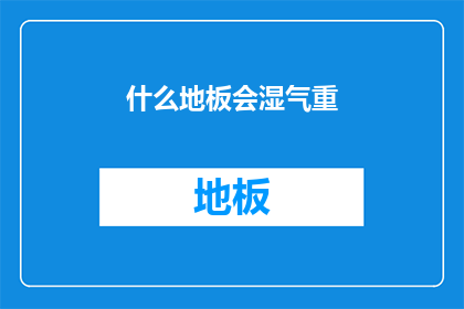 什么地板会湿气重(什么样的地板会吸收过多的湿气？)
