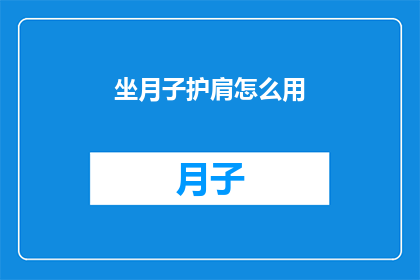 坐月子护肩怎么用(如何正确使用坐月子护肩以促进产后恢复？)