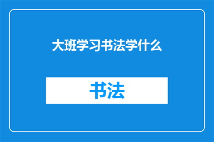 大班学习书法学什么(大班学习书法究竟学些什么？)
