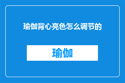 瑜伽背心亮色怎么调节的(如何调整瑜伽背心的亮色以适应不同的场合？)