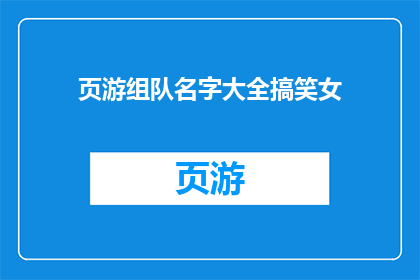 页游组队名字大全搞笑女(页游组队名字大全：搞笑女角色的趣味组合)