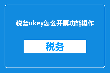 税务ukey怎么开票功能操作(如何开启税务Ukey的开票功能？)