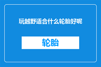 玩越野适合什么轮胎好呢(越野爱好者应如何选择适合的轮胎？)