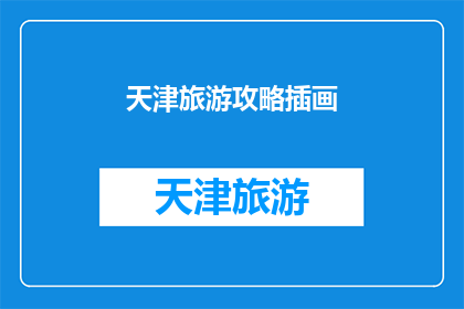 天津旅游攻略插画(天津旅游攻略：如何打造一份引人入胜的插画？)