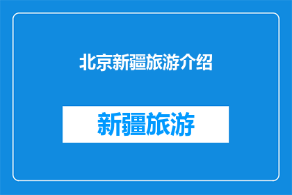 北京新疆旅游介绍(北京新疆旅游介绍：探索丝绸之路的心脏地带，体验多元文化的魅力吗？)