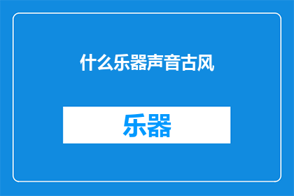 什么乐器声音古风(古风乐器的声音，你能辨识出哪些是？)