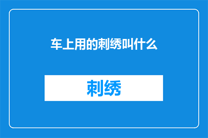 车上用的刺绣叫什么(车上刺绣用品的名称是什么？)