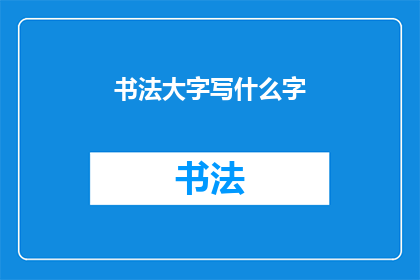 书法大字写什么字(书法大字书写什么内容？)