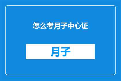 怎么考月子中心证(如何获得月子中心的专业证书？)