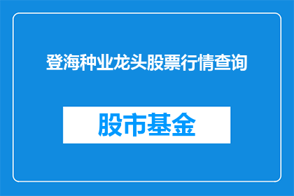 登海种业龙头股票行情查询(如何查询登海种业龙头股票的最新行情？)