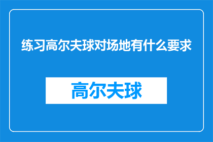 练习高尔夫球对场地有什么要求(练习高尔夫球对场地有哪些具体要求？)