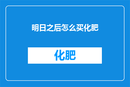 明日之后怎么买化肥(如何购买明日之后中的化肥？)