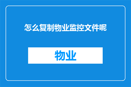 怎么复制物业监控文件呢(如何高效复制物业监控文件？)