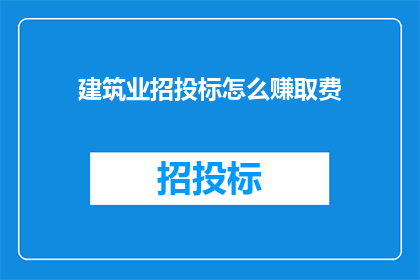建筑业招投标怎么赚取费(如何通过建筑业招投标过程有效赚取费用？)