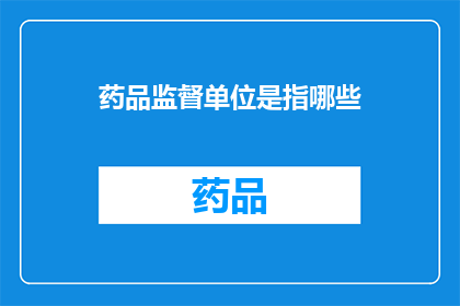 药品监督单位是指哪些(药品监督单位具体包括哪些机构？)