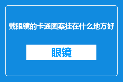 戴眼镜的卡通图案挂在什么地方好(哪里是最佳位置挂戴眼镜卡通图案？)