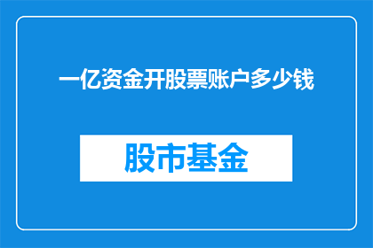 一亿资金开股票账户多少钱(开设一亿资金的股票账户需要多少资金？)