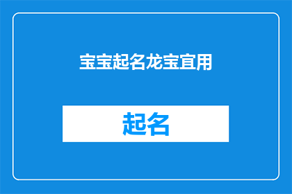 宝宝起名龙宝宜用(宝宝起名龙宝宜用：如何为新生儿选择一个吉祥如意的名字？)