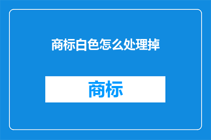 商标白色怎么处理掉(如何有效去除商标上的白色痕迹？)