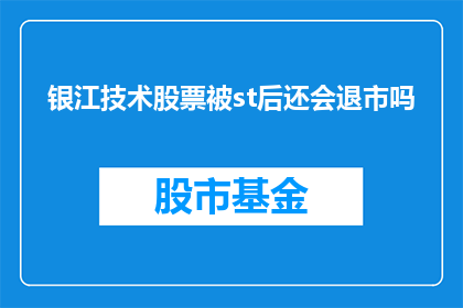 银江技术股票被st后还会退市吗(银江技术股票遭遇特殊处理后，是否还会面临退市的命运？)