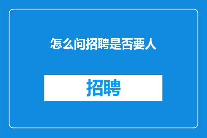 怎么问招聘是否要人(如何询问招聘方是否正在寻找合适的人选？)