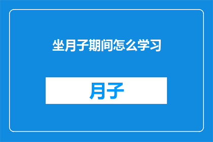 坐月子期间怎么学习(坐月子期间如何平衡学习与恢复？)