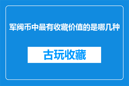 军阀币中最有收藏价值的是哪几种(军阀币中哪些最具收藏价值？)