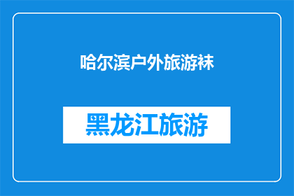 哈尔滨户外旅游袜(哈尔滨户外旅游袜：您是否准备好迎接大自然的挑战？)