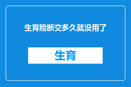 生育险断交多久就没用了(生育险断交后是否失效？长期未续保将影响您的权益吗？)