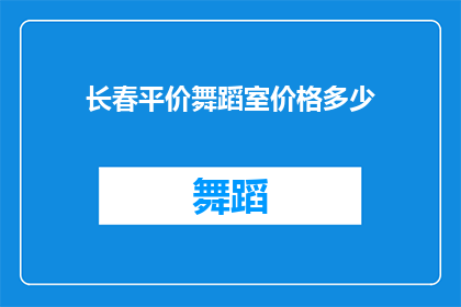 长春平价舞蹈室价格多少(长春市的舞蹈爱好者们，你们是否在寻找一个既经济实惠又充满乐趣的舞蹈学习场所？长春平价舞蹈室的价格是多少？让我们一起探索这个答案)