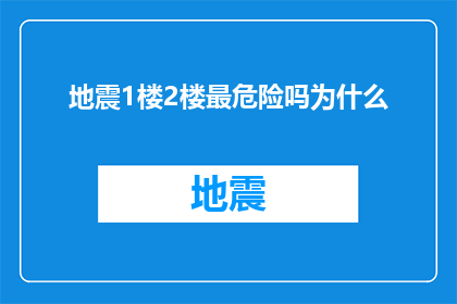 地震1楼2楼最危险吗为什么(地震发生时，1楼和2楼是否最为危险？为何如此？)