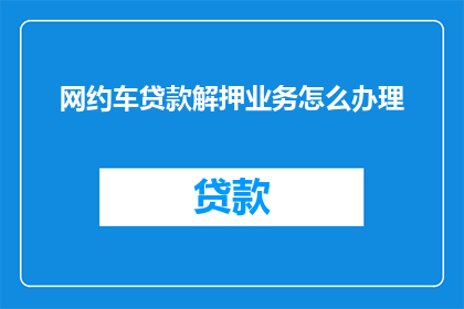 网约车贷款解押业务怎么办理(网约车贷款解押业务如何办理？)