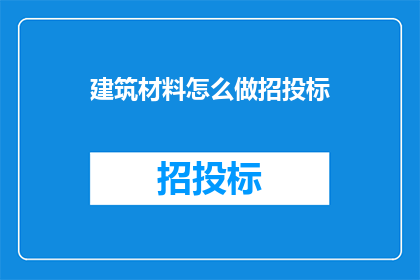 建筑材料怎么做招投标(如何有效进行建筑材料招投标？)