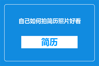 自己如何拍简历照片好看(如何拍摄一份简历照片，使其在众多求职者中脱颖而出？)