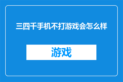 三四千手机不打游戏会怎么样(如果三四千的手机不用于游戏，它还能做些什么？)
