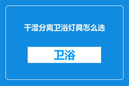 干湿分离卫浴灯具怎么选(如何挑选适合干湿分离卫浴环境的灯具？)