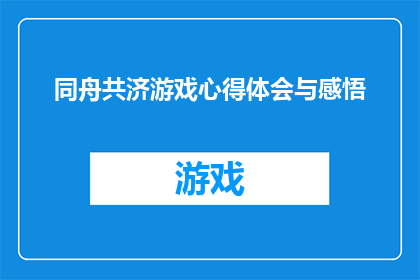 同舟共济游戏心得体会与感悟(同舟共济：游戏过程中的心得体会与感悟)