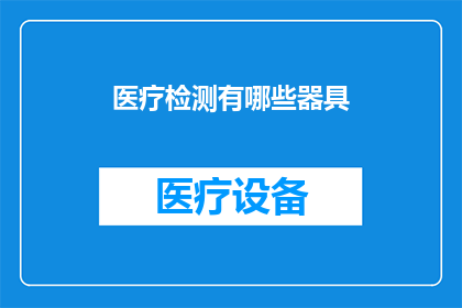 医疗检测有哪些器具(医疗检测领域中，都有哪些不可或缺的器具？)