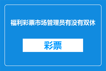 福利彩票市场管理员有没有双休(福利彩票市场管理员的双休日安排是否得到保障？)