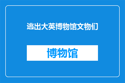 逃出大英博物馆文物们(你准备好逃离大英博物馆的珍贵文物了吗？)
