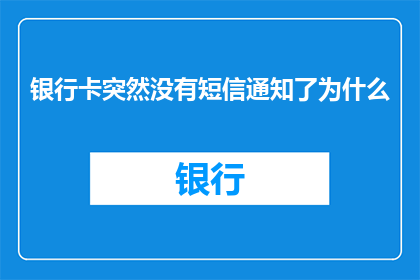 银行卡突然没有短信通知了为什么(为什么我的银行卡突然失去了短信通知功能？)