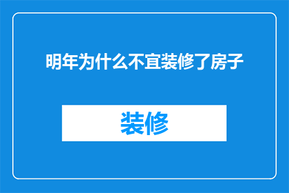 明年为什么不宜装修了房子(明年为何不宜装修房子？)